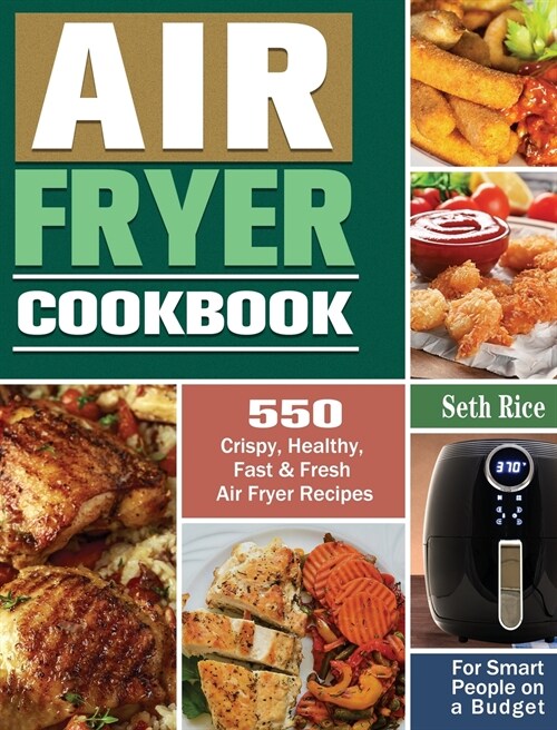 Air Fryer Cookbook: 550 Crispy, Healthy, Fast & Fresh Air Fryer Recipes for Smart People on a Budget (Hardcover)