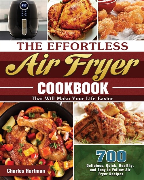 The Effortless Air Fryer Cookbook: 700 Delicious, Quick, Healthy, and Easy to Follow Air Fryer Recipes That Will Make Your Life Easier (Paperback)