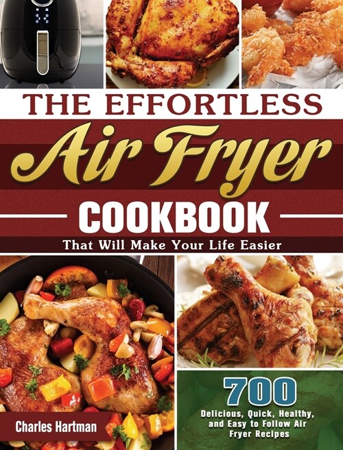 The Effortless Air Fryer Cookbook: 700 Delicious, Quick, Healthy, and Easy to Follow Air Fryer Recipes That Will Make Your Life Easier (Hardcover)