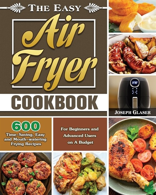 The Easy Air Fryer Cookbook: 600 Time-Saving, Easy and Mouth-watering Frying Recipes for Beginners and Advanced Users on A Budget (Paperback)