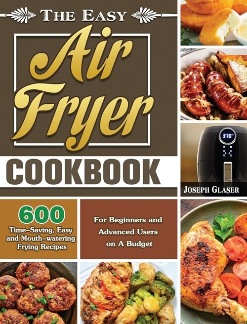 The Easy Air Fryer Cookbook: 600 Time-Saving, Easy and Mouth-watering Frying Recipes for Beginners and Advanced Users on A Budget (Hardcover)