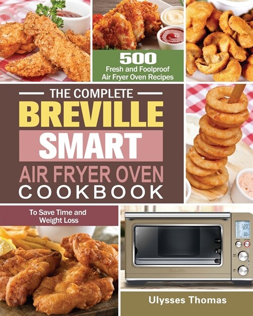 The Complete Breville Smart Air Fryer Oven Cookbook: 500 Fresh and Foolproof Air Fryer Oven Recipes to Save Time and Weight Loss (Paperback)