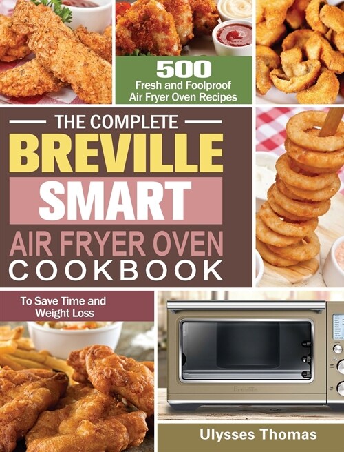 The Complete Breville Smart Air Fryer Oven Cookbook: 500 Fresh and Foolproof Air Fryer Oven Recipes to Save Time and Weight Loss (Hardcover)