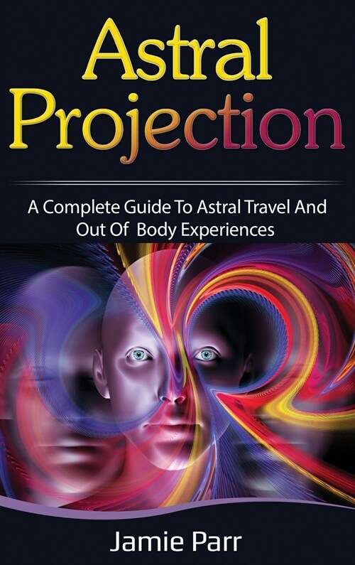 Astral Projection: A Complete Guide to Astral Travel and Out of Body Experiences (Hardcover)