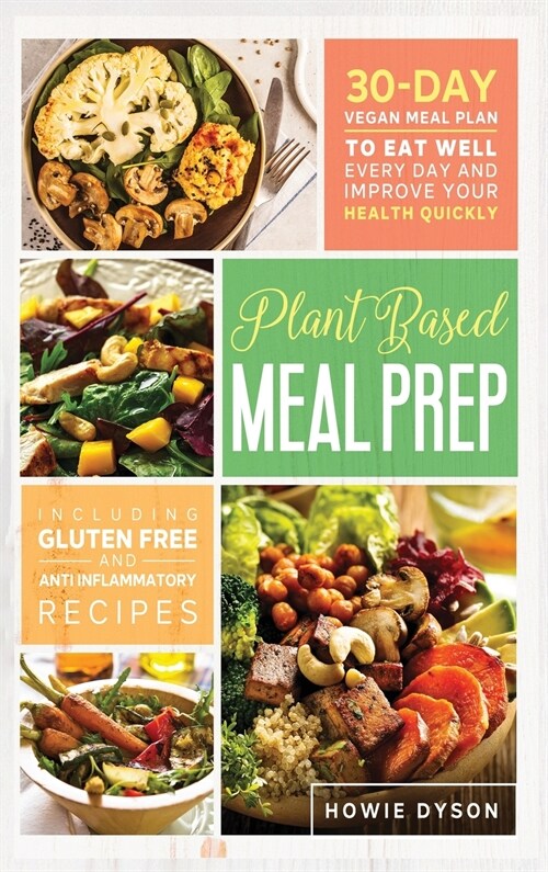 Plant Based Meal Prep: 30-Day Vegan Meal Plan to Eat Well Every Day and Improve Your Health Quickly (Including Gluten Free and Anti Inflammat (Hardcover)