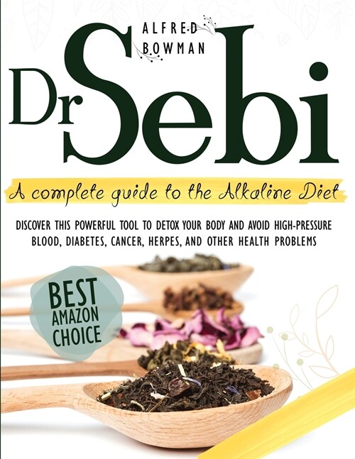 Dr.Sebi : A Complete Guide to the Alkaline Diet. Discover This Powerful Tool to Detox Your Body and Avoid High-Pressure Blood, Diabetes, Cancer, Herpe (Paperback)