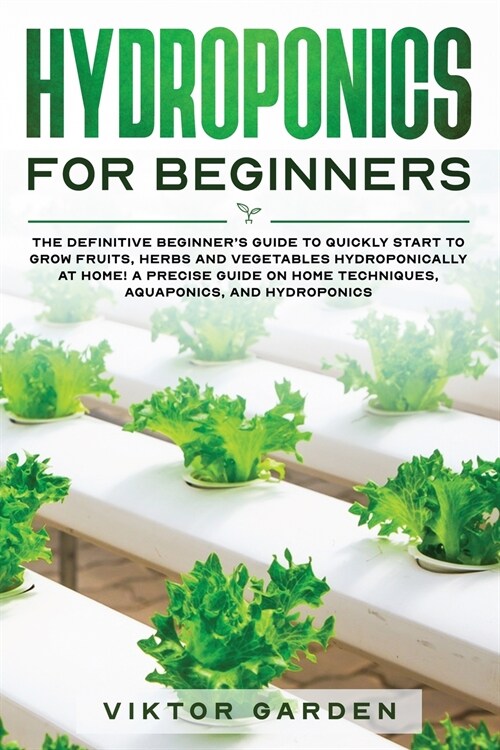 Hydroponics for Beginners: The Essential Guide For Absolute Beginners To Easily Build An Inexpensive DIY Hydroponic System At Home. Grow Vegetabl (Paperback)