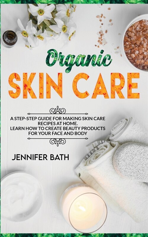 Organic Skin Care: A Homemade Guide for Making Body Care Recipes at Home. Learn how to Create Beauty Products for your Face and Body (Paperback)