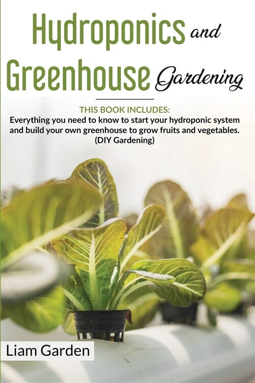 Hydroponics and Greenhouse Gardening: 2 Books in 1: Everything You Need to Know to Start Your Hydroponic System and Build Your Own Greenhouse to Grow (Paperback)