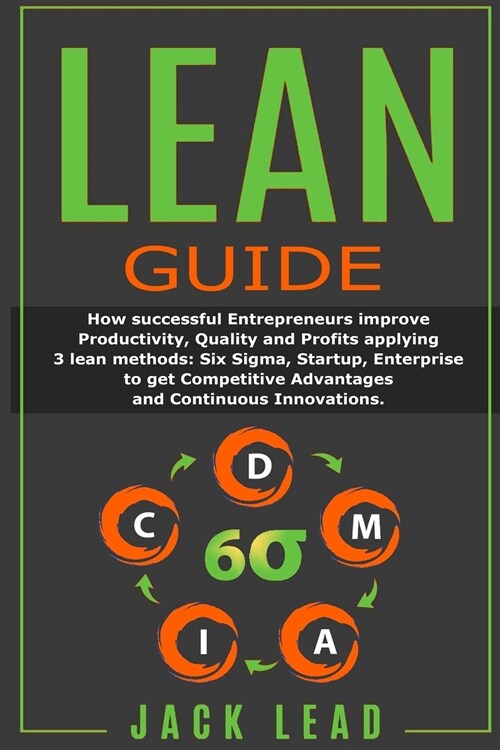 Lean Guide: How successful Entrepreneurs improve Productivity, Quality and Profits applying 3 lean methods: Six Sigma, Startup, En (Paperback)