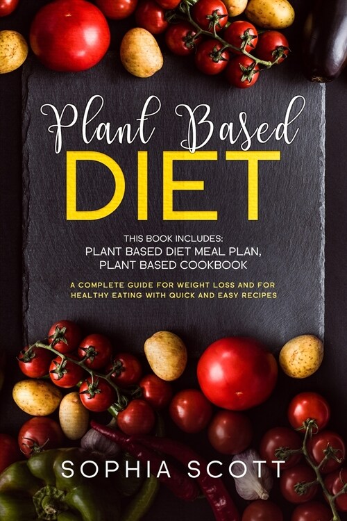 Plant Based Diet: This Book Includes: Plant Based Diet Meal Plan, Plant Based Cookbook. A Complete Guide for Weight Loss and for Healthy (Paperback)