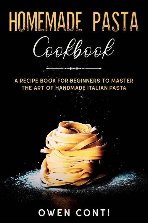 Homemade Pasta Cookbook: A Recipe Book for Beginners to Master the Art of Handmade Italian Pasta (Paperback)