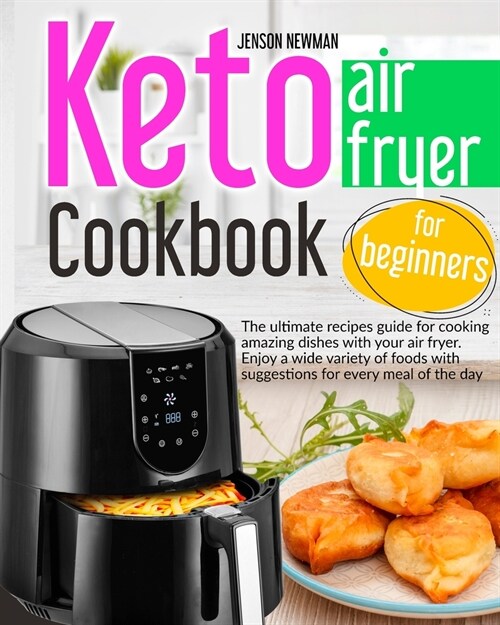 Keto air fryer cookbook for beginners: The ultimate recipes guide for cooking amazing dishes with your air fryer. Enjoy a wide variety of foods with s (Paperback)