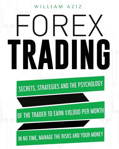 Forex Trading: Secrets, Strategies and the Psychology of the Trader to Earn $10,000 per Month in No Time, Manage the RiskS and Your M (Paperback)