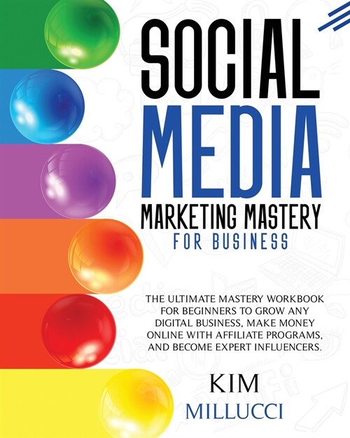 Social Media Marketing Mastery for Business: The Ultimate Mastery Workbook for Beginners to Grow Any Digital Business, Make Money Online with Affiliat (Paperback)