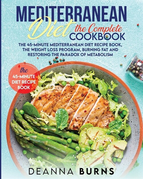 Mediterranean Diet the Complete Cookbook: The 45-Minute Mediterranean Diet Cookbook, Mediterranean Diet Plan, Diet Weight Loss, Burn Fat And Reset You (Paperback)