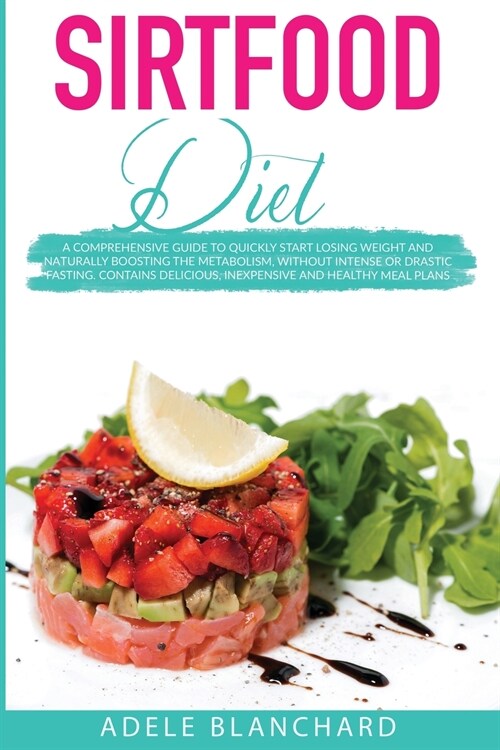 Sirtfood Diet: A Comprehensive Guide to Quickly Start Losing Weight and Naturally Boosting The Metabolism, Without Intense or Drastic (Paperback)
