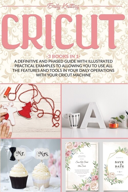 Cricut: 3 Books in 1: A Definitive and Phased Guide with Illustrated Practical Examples to Allowing You to Use All the Feature (Paperback)