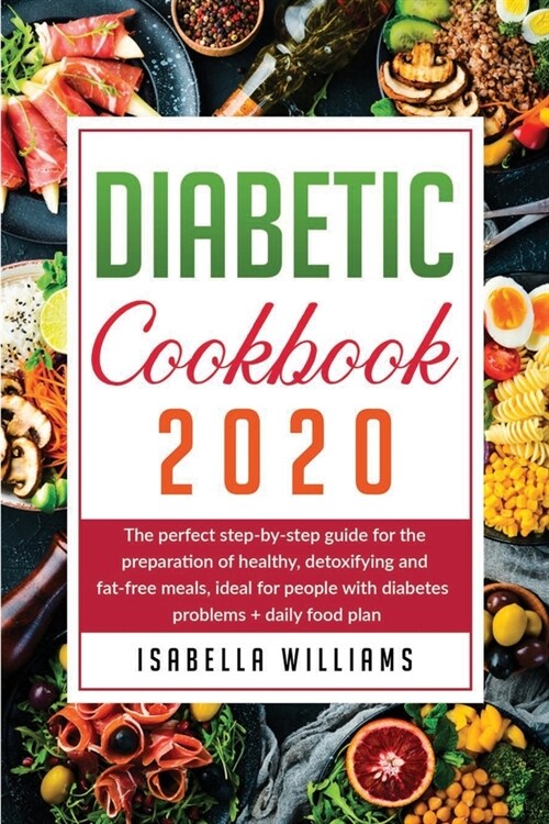 Diabetic Cookbook 2020: The Perfect Step-by-Step Guide for the Preparation of Healthy, Detoxifying and Fat-Free Meals, Ideal for People with D (Paperback)