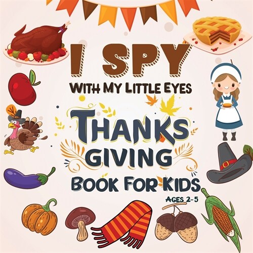 I Spy Thanksgiving Book for Kids Ages 2-5: A Fun Learning Activity, Picture and Guessing Game For Kids Ages 2-5, Toddler Preschool & Kindergarteners T (Paperback)