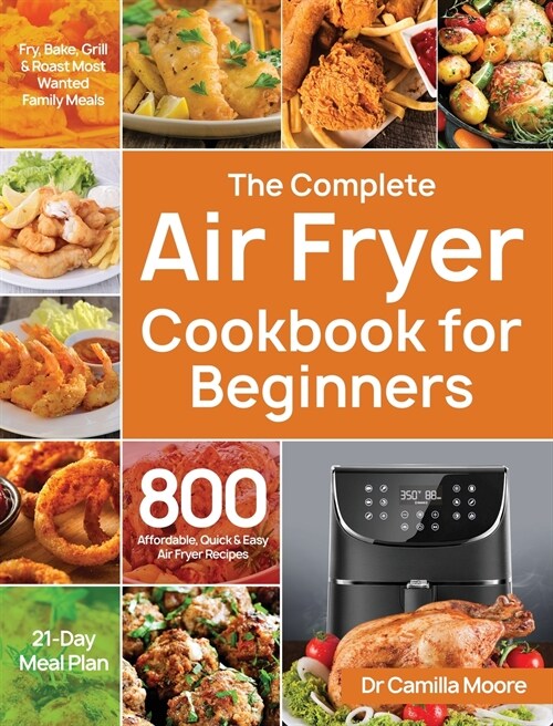 The Complete Air Fryer Cookbook for Beginners: 800 Affordable, Quick & Easy Air Fryer Recipes Fry, Bake, Grill & Roast Most Wanted Family Meals 21-Day (Hardcover)