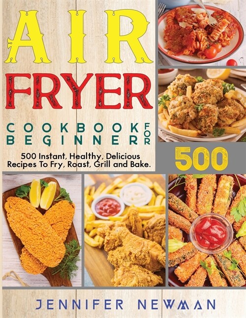 Air Fryer Cookbook for Beginners: 500 Instant, Healthy, Delicious Recipes To Fry, Roast, Grill and Bake (Paperback)