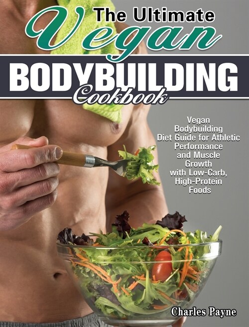 The Ultimate Vegan Bodybuilding Cookbook: Vegan Bodybuilding Diet Guide for Athletic Performance and Muscle Growth with Low-Carb, High-Protein Foods (Hardcover)