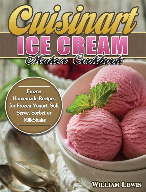 Cuisinart Ice Cream Maker Cookbook: Frozen Homemade Recipes for Frozen Yogurt, Soft Serve, Sorbet or MilkShake (Hardcover)