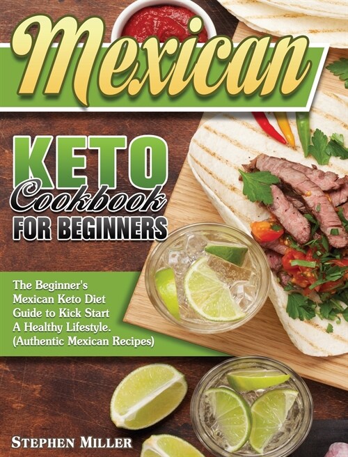 Mexican Keto Cookbook For Beginners: The Beginners Mexican Keto Diet Guide to Kick Start A Healthy Lifestyle. (Authentic Mexican Recipes) (Hardcover)