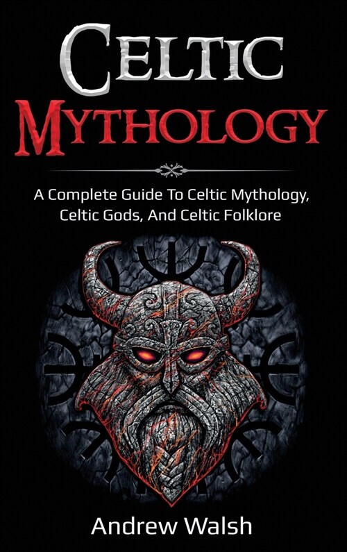 Celtic Mythology: A Complete Guide to Celtic Mythology, Celtic Gods, and Celtic Folklore (Hardcover)