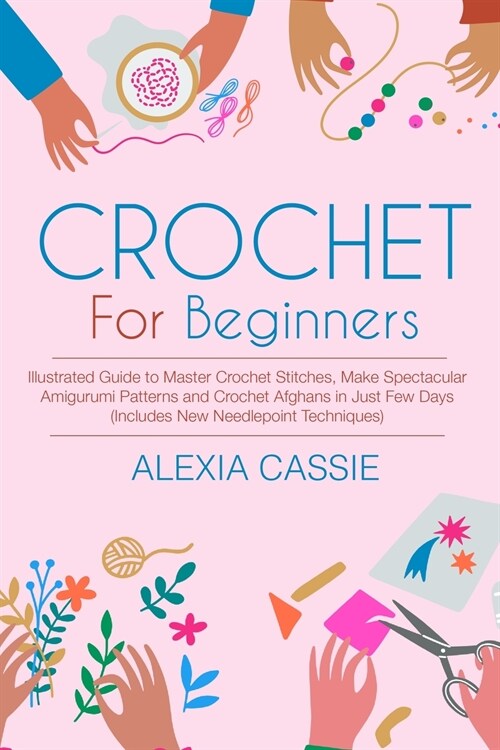 Crochet for Beginners: Illustrated Guide to Master Crochet Stitches, Make Spectacular Amigurumi Patterns and Crochet Afghans in Just Few Days (Paperback)