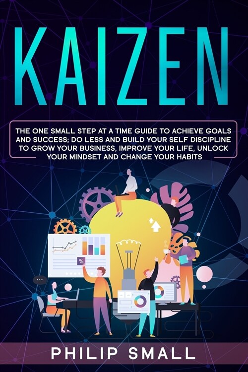 Kaizen: The One Small Step at a Time Guide to Achieve Goals and Success; Do Less and Build Your Self Discipline to Grow Your B (Paperback)