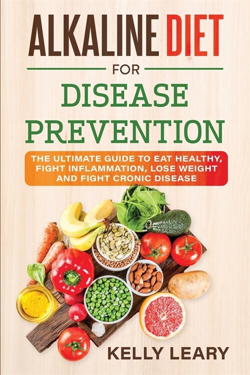 Alkaline Diet for Disease Prevention: The Ultimate Guide to Eat Healthy, Fight Inflammation, Lose Weight and Fight Cronic Disease (Paperback)