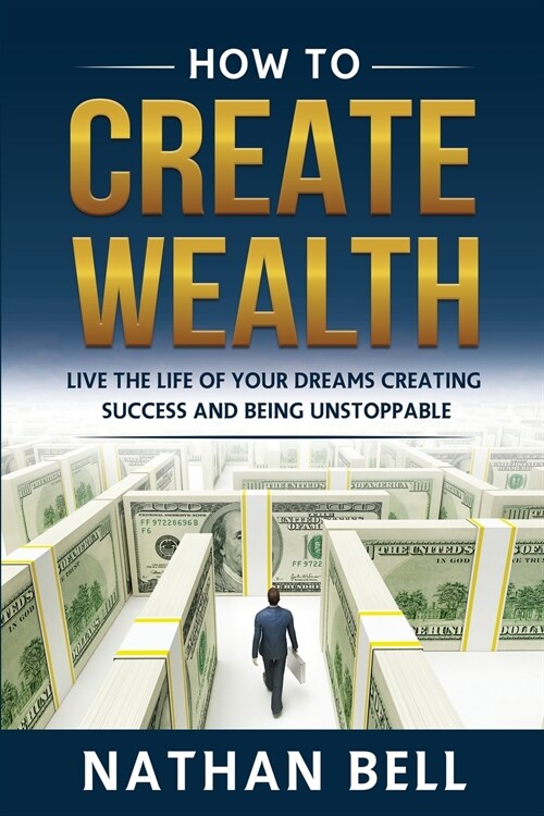 How to Create Wealth: Live the Life of Your Dreams Creating Success and Being Unstoppable (Paperback)