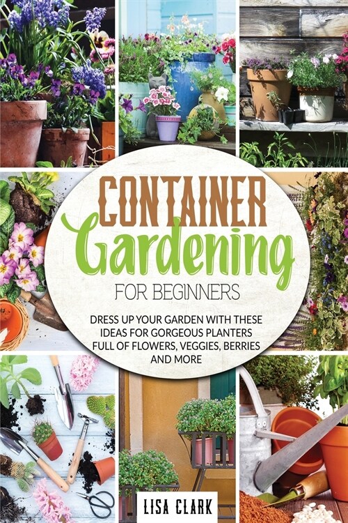 Container Vegetable Gardening For Beginners: Dress up your garden with these ideas for gorgeous planters full of flowers, veggies, berries and more... (Paperback)