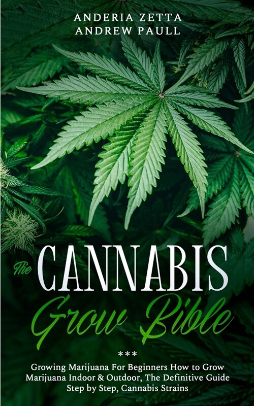 The Cannabis Grow Bible: Growing Marijuana For Beginners How to Grow Marijuana Indoor & Outdoor, The Definitive Guide - Step by Step, Cannabis (Paperback)
