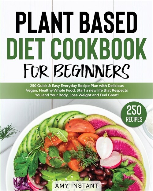 Plant Based Diet Cookbook for Beginners: 250 Quick & Easy Everyday Recipe Plan with Delicious Vegan, Healthy Whole Food. Start a new life that Respect (Paperback)