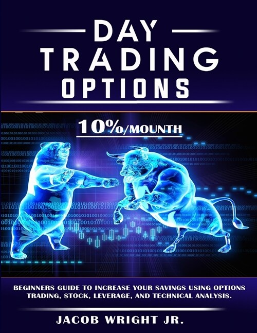 Day Trading Options: 10 % / Mounth, Beginners Guide to Increase Your Savings Using Options Trading, Stock, Leverage, and Technical Analysis (Paperback)