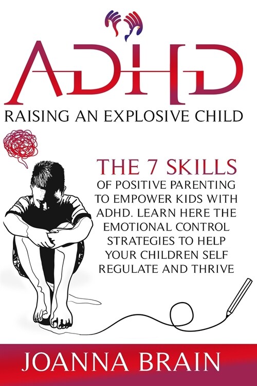 ADHD Raising an Explosive Child: The 7 Skills Of Positive Parenting To Empower Kids With ADHD. Learn Here The Emotional Control Strategies To Help You (Paperback)
