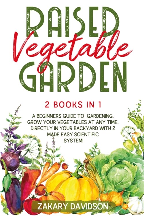 Raised Vegetable Garden: A Beginners Guide to Gardening. Grow your vegetables at any time, directly in your backyard with 2 Made Easy Scientifi (Paperback)