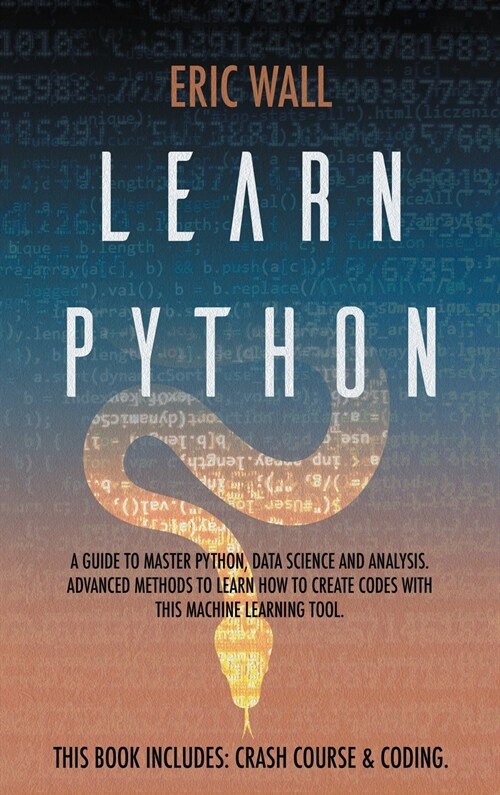 Learn Python: This Book Includes: Crash Course and Coding. A Guide to Master Python, Data Science and Analysis. Advanced Methods to (Hardcover)