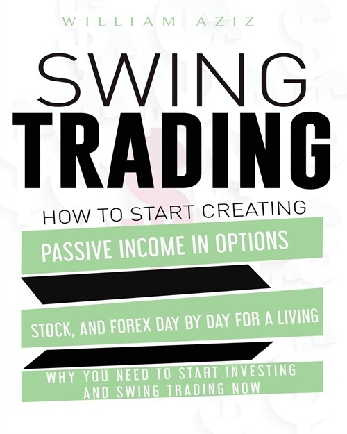 Swing Trading: How to Start Creating Passive Income in Options, Stock, and Forex Day by Day for a Living-Why You Need to start Invest (Paperback)