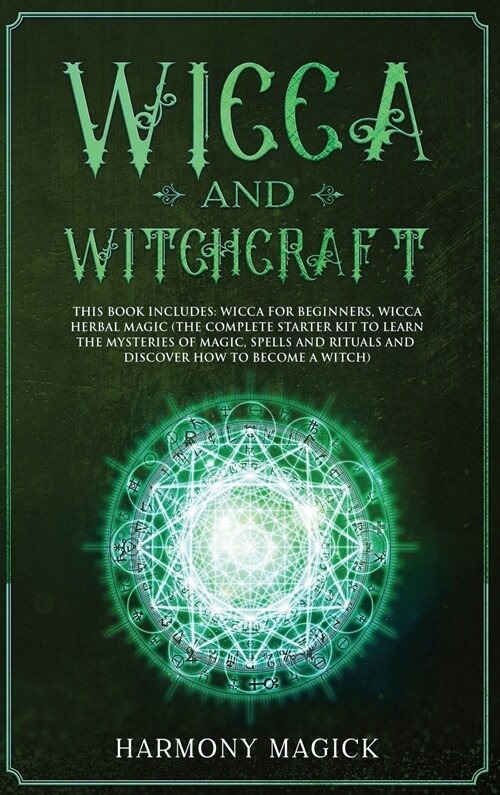 Wicca and Witchcraft: 2 Books in 1: Wicca for Beginners, Wicca Herbal Magic (The Complete Starter Kit to Learn the Mysteries of Magic, Spell (Hardcover)