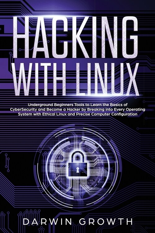 Hacking with Linux: Underground Beginners Tools to Learn the Basics of CyberSecurity and Become a Hacker by Breaking into Every Operating (Paperback)