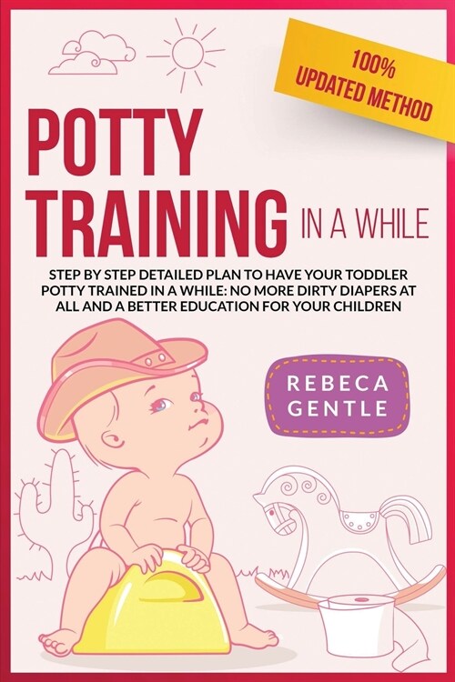 Potty Training In a While: Step by step detailed plan to have your toddler potty trained in a while: no more dirty diapers at all and a better ed (Paperback)