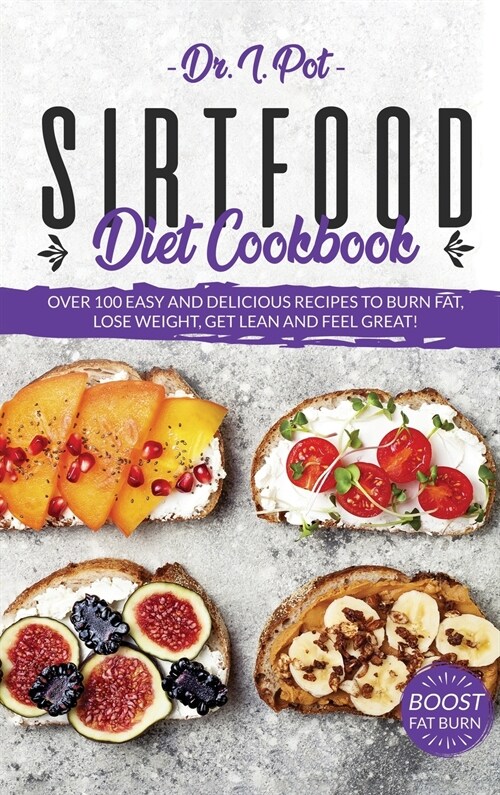 Sirtfood Diet Cookbook: Over 100 Easy and Delicious Recipes to Burn Fat, Lose Weight, Get Lean and Feel Great! (Hardcover)