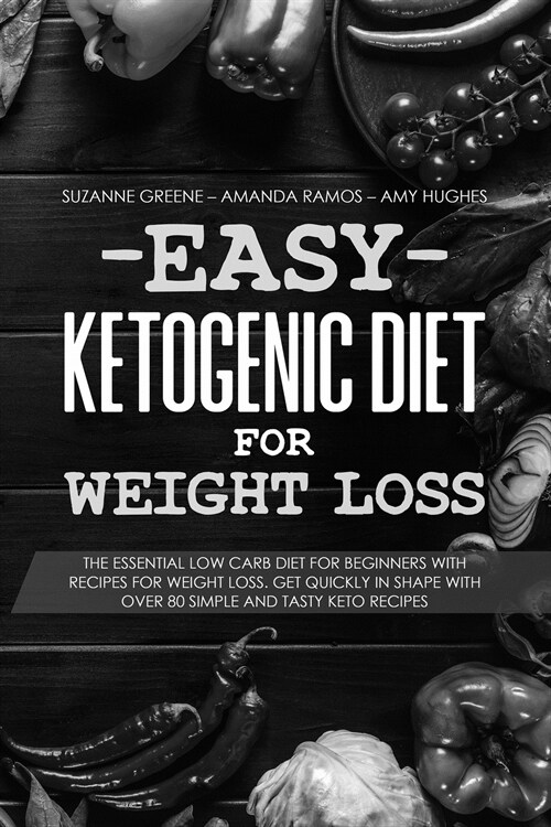 Easy Ketogenic Diet for Weight Loss: The Essential Low Carb Diet for Beginners with Recipes for Weight Loss. Get Quickly in Shape with Over 80 Simple (Paperback)