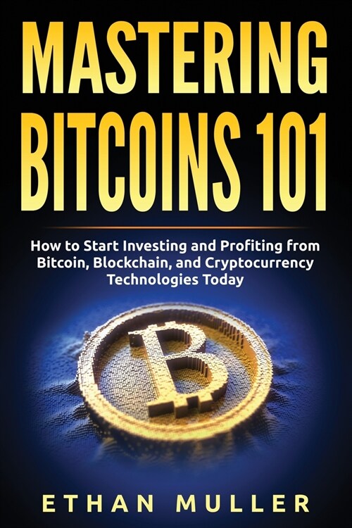 Mastering Bitcoin 101: How to Start Investing and Profiting from Bitcoin, Blockchain, and Cryptocurrency Technologies Today (Paperback)