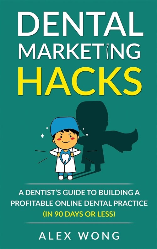 Dental Marketing Hacks: A Dentists Guide to Building a Profitable Online Dental Practice (in 90 days or Less) (Hardcover)