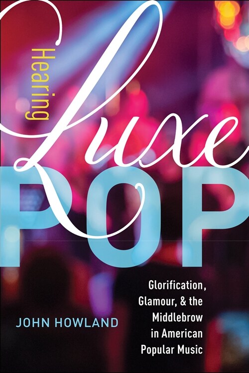 Hearing Luxe Pop: Glorification, Glamour, and the Middlebrow in American Popular Music Volume 2 (Hardcover)